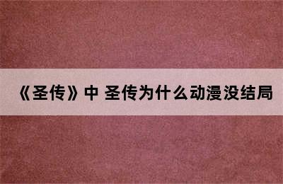 《圣传》中 圣传为什么动漫没结局